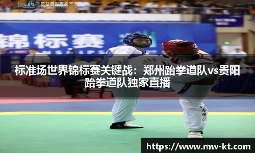 标准场世界锦标赛关键战：郑州跆拳道队vs贵阳跆拳道队独家直播