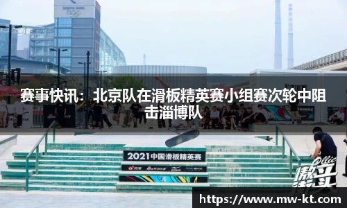 赛事快讯：北京队在滑板精英赛小组赛次轮中阻击淄博队