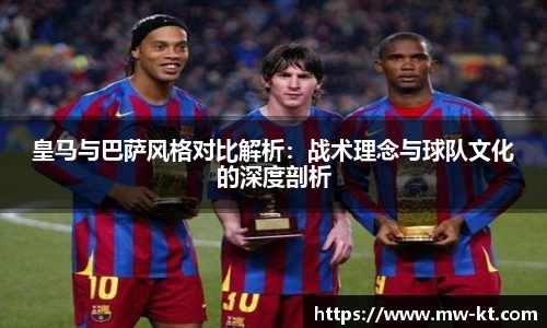 皇马与巴萨风格对比解析：战术理念与球队文化的深度剖析