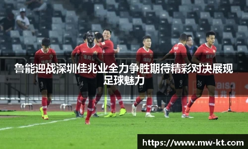 鲁能迎战深圳佳兆业全力争胜期待精彩对决展现足球魅力