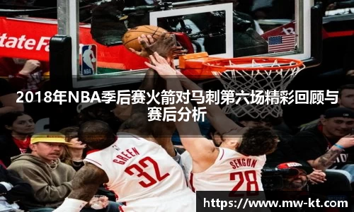 2018年NBA季后赛火箭对马刺第六场精彩回顾与赛后分析