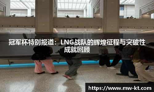冠军杯特别报道：LNG战队的辉煌征程与突破性成就回顾